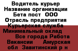 Водитель-курьер › Название организации ­ Бета пост, ООО › Отрасль предприятия ­ Курьерская служба › Минимальный оклад ­ 70 000 - Все города Работа » Вакансии   . Амурская обл.,Завитинский р-н